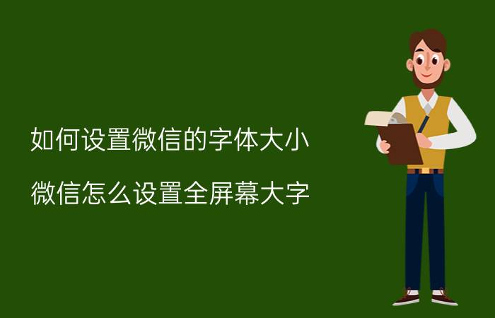 如何设置微信的字体大小 微信怎么设置全屏幕大字？